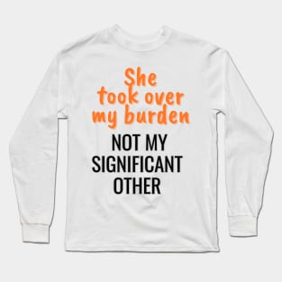 She took over my burden, not my significant other Long Sleeve T-Shirt